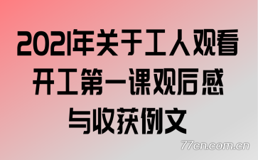 2021年关于工人观看开工第一课观后感与收获例文