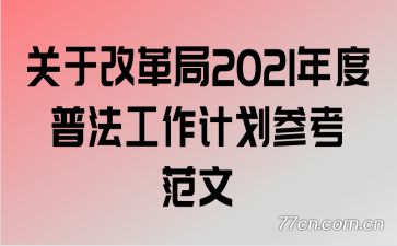 关于改革局2021年度普法工作计划参考范文