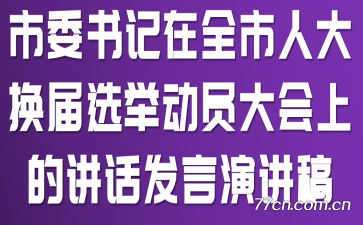 市委书记在全市人大换届选举动员大会上的讲话发言演讲稿