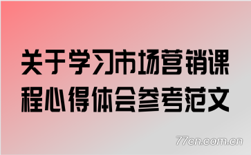 关于学习市场营销课程心得体会参考范文