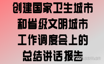 创建国家卫生城市和省级文明城市工作调度会上的总结讲话报告