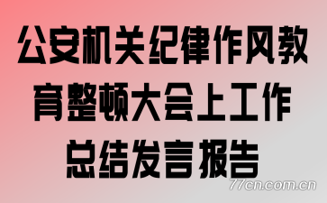 公安机关纪律作风教育整顿大会上工作总结发言报告