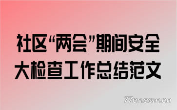 社区“两会”期间安全大检查工作总结范文