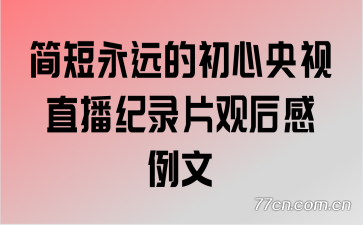 简短永远的初心央视直播纪录片观后感例文