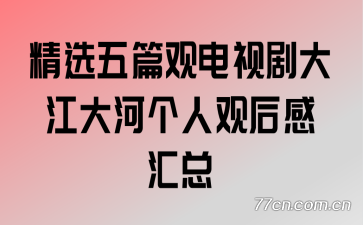 精选五篇观电视剧大江大河个人观后感汇总