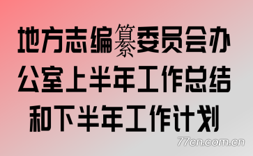 地方志编纂委员会办公室上半年工作总结和下半年工作计划