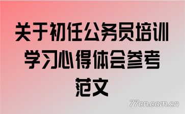 关于初任公务员培训学习心得体会参考范文