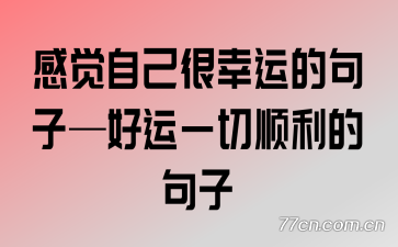 感觉自己很幸运的句子—好运一切顺利的句子