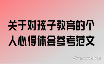 关于对孩子教育的个人心得体会参考范文