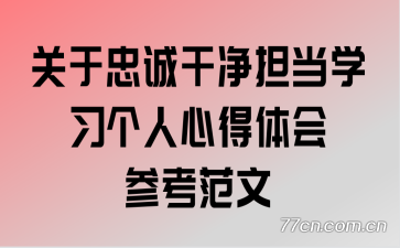 关于忠诚干净担当学习个人心得体会参考范文