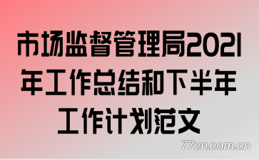 市场监督管理局2021年工作总结和下半年工作计划范文