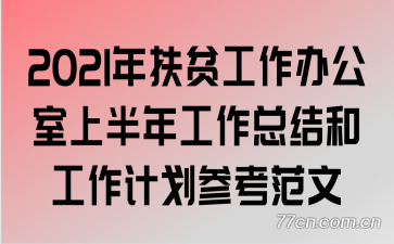 2021年扶贫工作办公室上半年工作总结和工作计划参考范文