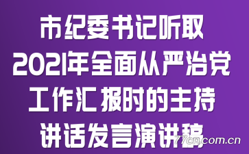 市纪委书记听取2021年全面从严治党工作汇报时的主持讲话发言演讲稿