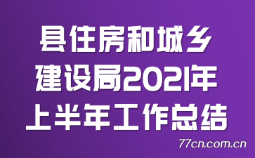 县住房和城乡建设局2021年上半年工作总结